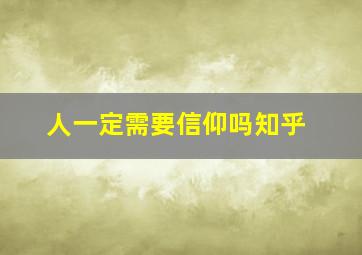 人一定需要信仰吗知乎