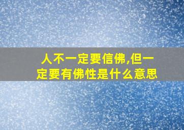 人不一定要信佛,但一定要有佛性是什么意思