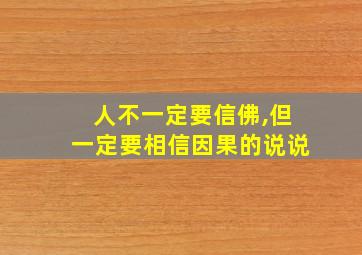 人不一定要信佛,但一定要相信因果的说说