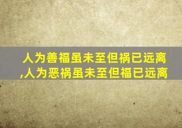 人为善福虽未至但祸已远离,人为恶祸虽未至但福已远离