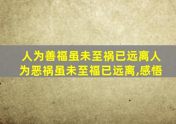 人为善福虽未至祸已远离人为恶祸虽未至福已远离,感悟