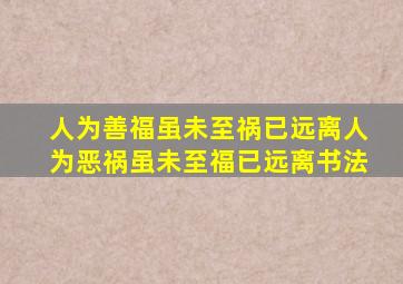 人为善福虽未至祸已远离人为恶祸虽未至福已远离书法