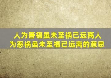 人为善福虽未至祸已远离人为恶祸虽未至福已远离的意思