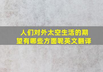 人们对外太空生活的期望有哪些方面呢英文翻译