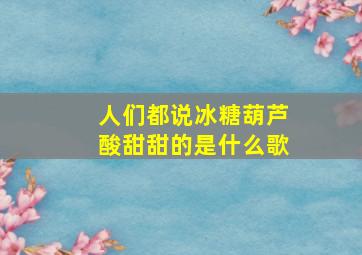 人们都说冰糖葫芦酸甜甜的是什么歌