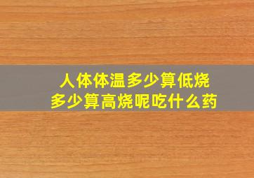 人体体温多少算低烧多少算高烧呢吃什么药