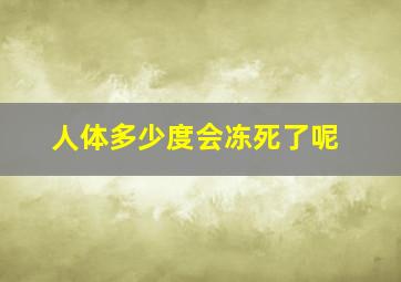 人体多少度会冻死了呢