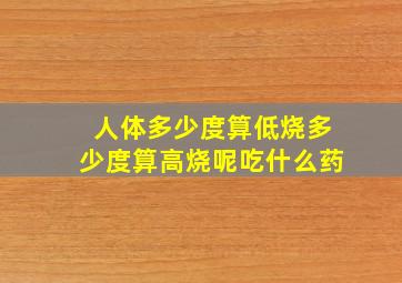 人体多少度算低烧多少度算高烧呢吃什么药