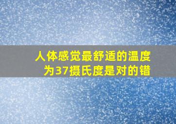 人体感觉最舒适的温度为37摄氏度是对的错