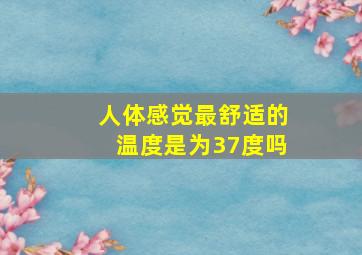 人体感觉最舒适的温度是为37度吗