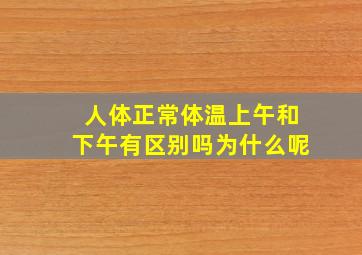 人体正常体温上午和下午有区别吗为什么呢