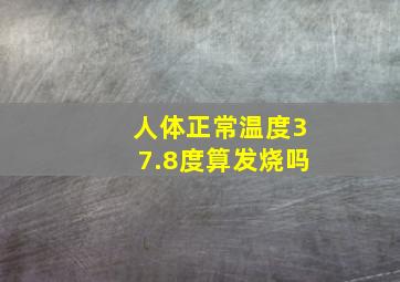 人体正常温度37.8度算发烧吗