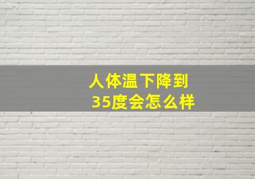 人体温下降到35度会怎么样