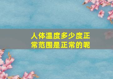 人体温度多少度正常范围是正常的呢