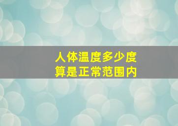 人体温度多少度算是正常范围内