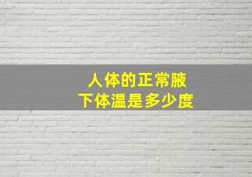 人体的正常腋下体温是多少度