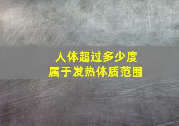 人体超过多少度属于发热体质范围