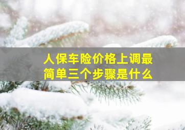 人保车险价格上调最简单三个步骤是什么