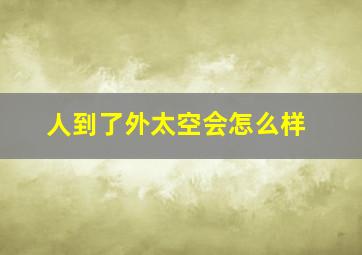 人到了外太空会怎么样