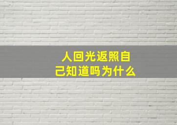 人回光返照自己知道吗为什么