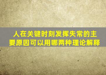 人在关键时刻发挥失常的主要原因可以用哪两种理论解释