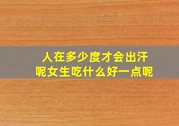 人在多少度才会出汗呢女生吃什么好一点呢