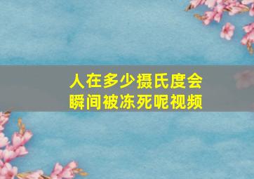 人在多少摄氏度会瞬间被冻死呢视频