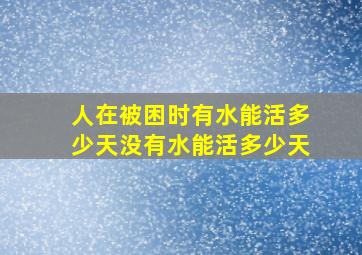 人在被困时有水能活多少天没有水能活多少天