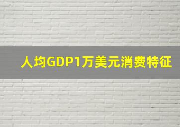 人均GDP1万美元消费特征