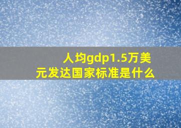 人均gdp1.5万美元发达国家标准是什么