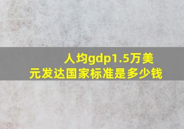 人均gdp1.5万美元发达国家标准是多少钱