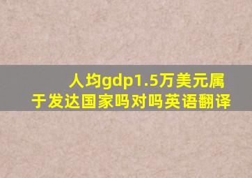 人均gdp1.5万美元属于发达国家吗对吗英语翻译