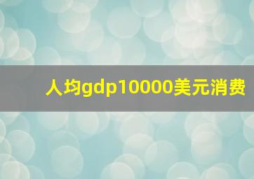 人均gdp10000美元消费