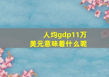 人均gdp11万美元意味着什么呢