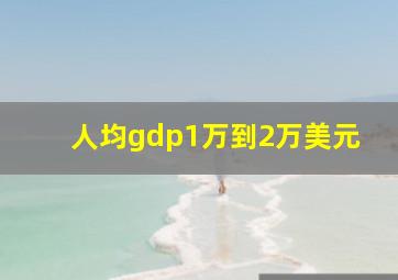 人均gdp1万到2万美元