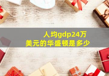 人均gdp24万美元的华盛顿是多少