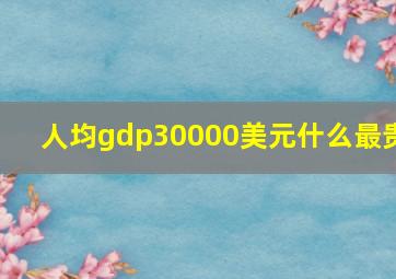 人均gdp30000美元什么最贵