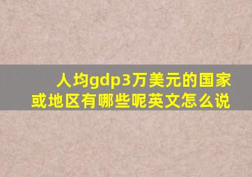 人均gdp3万美元的国家或地区有哪些呢英文怎么说