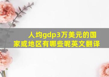 人均gdp3万美元的国家或地区有哪些呢英文翻译