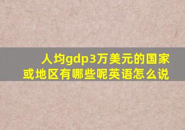 人均gdp3万美元的国家或地区有哪些呢英语怎么说