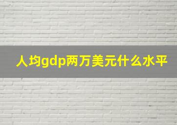 人均gdp两万美元什么水平