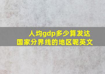 人均gdp多少算发达国家分界线的地区呢英文