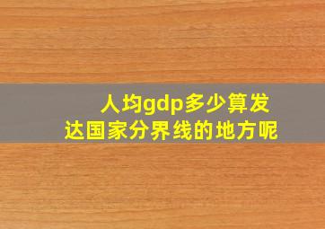 人均gdp多少算发达国家分界线的地方呢