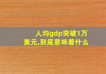 人均gdp突破1万美元,到底意味着什么