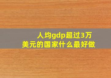 人均gdp超过3万美元的国家什么最好做