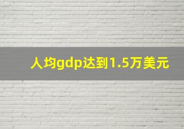 人均gdp达到1.5万美元