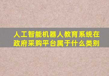 人工智能机器人教育系统在政府采购平台属于什么类别