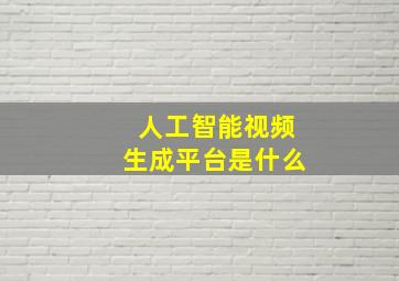 人工智能视频生成平台是什么