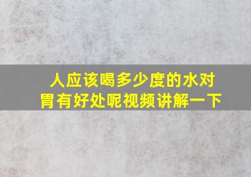 人应该喝多少度的水对胃有好处呢视频讲解一下