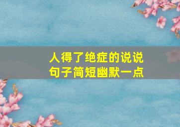 人得了绝症的说说句子简短幽默一点